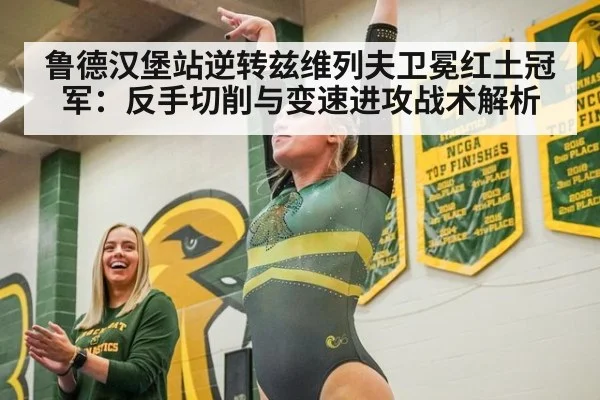 鲁德汉堡站逆转兹维列夫卫冕红土冠军：反手切削与变速进攻战术解析