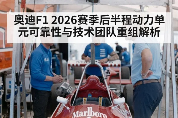 奥迪F1 2026赛季后半程动力单元可靠性与技术团队重组解析