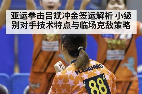 亚运拳击吕斌冲金签运解析 小级别对手技术特点与临场克敌策略