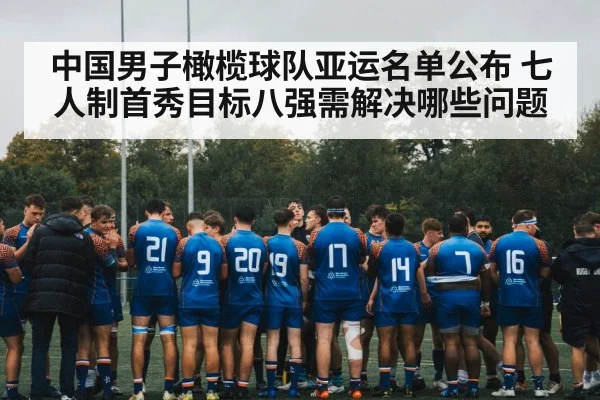 中国男子橄榄球队亚运名单公布 七人制首秀目标八强需解决哪些问题