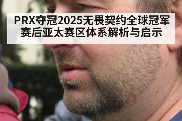PRX夺冠2025无畏契约全球冠军赛后亚太赛区体系解析与启示